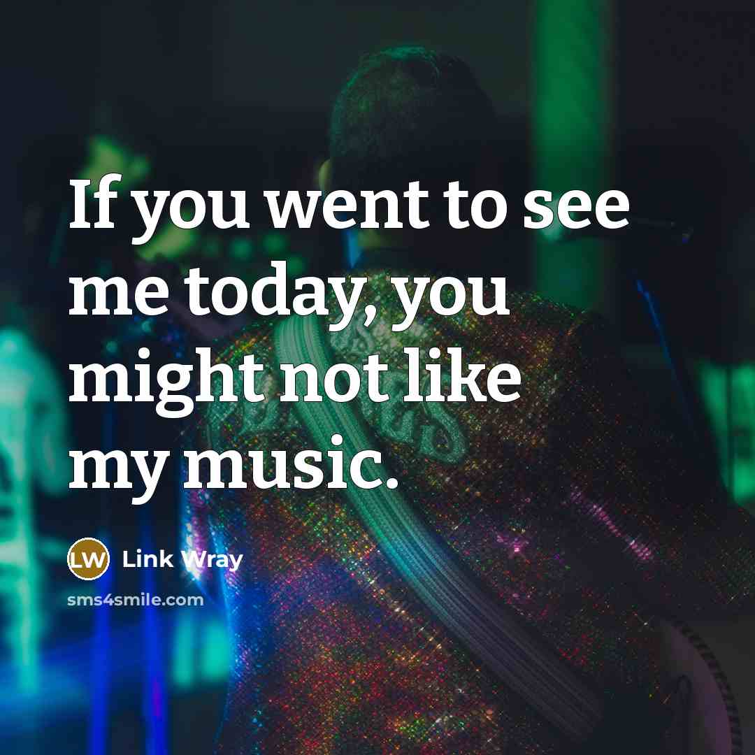 “If you went to see me today, you might not…” quote by Link Wray