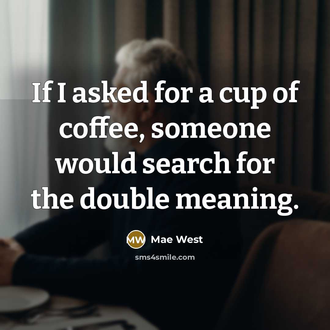 “If I asked for a cup of coffee, someone would…” quote by Mae West