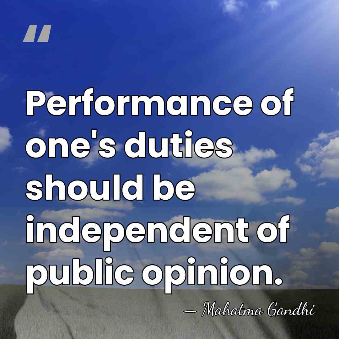 Performance of one's duties should be independent of public opinion. - Mahatma Gandhi