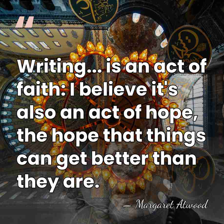 Writing... is an act of faith: I believe it's also an act&hellip; - Margaret Atwood