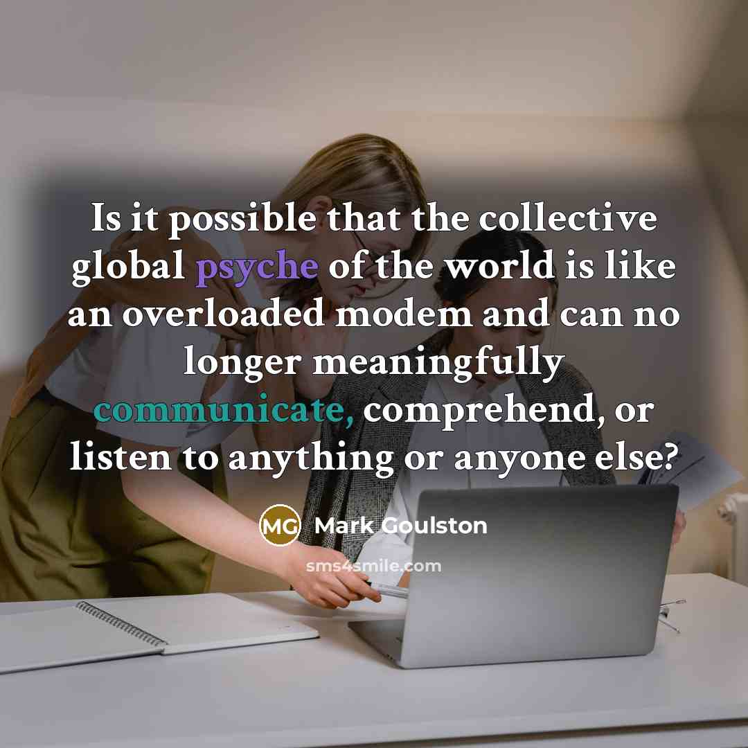 “Is it possible that the collective global psyche of the…” quote by Mark Goulston