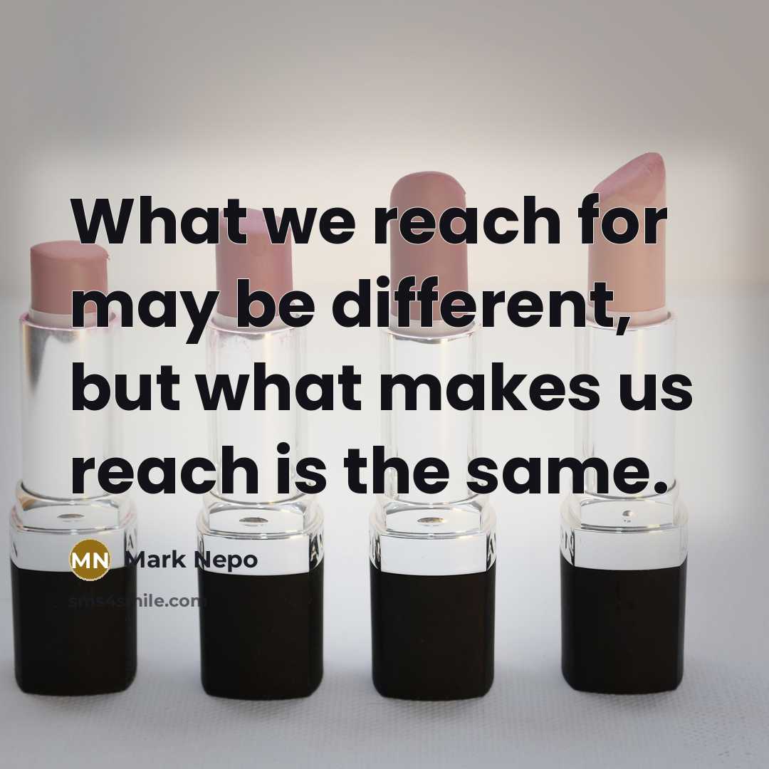 “What we reach for may be different, but what makes…” quote by Mark Nepo