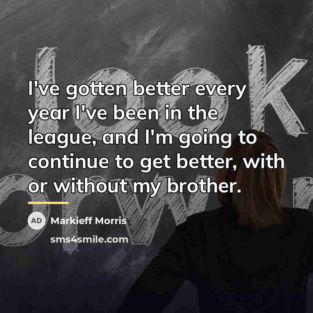“I've gotten better every year I've been in the league,…” quote by Markieff Morris