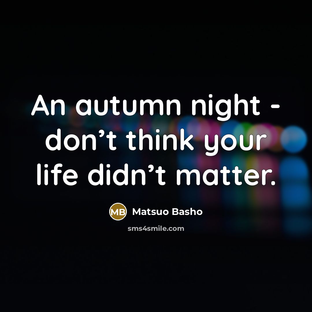 “An autumn night - don’t think your life didn’t matter.…” quote by Matsuo Basho