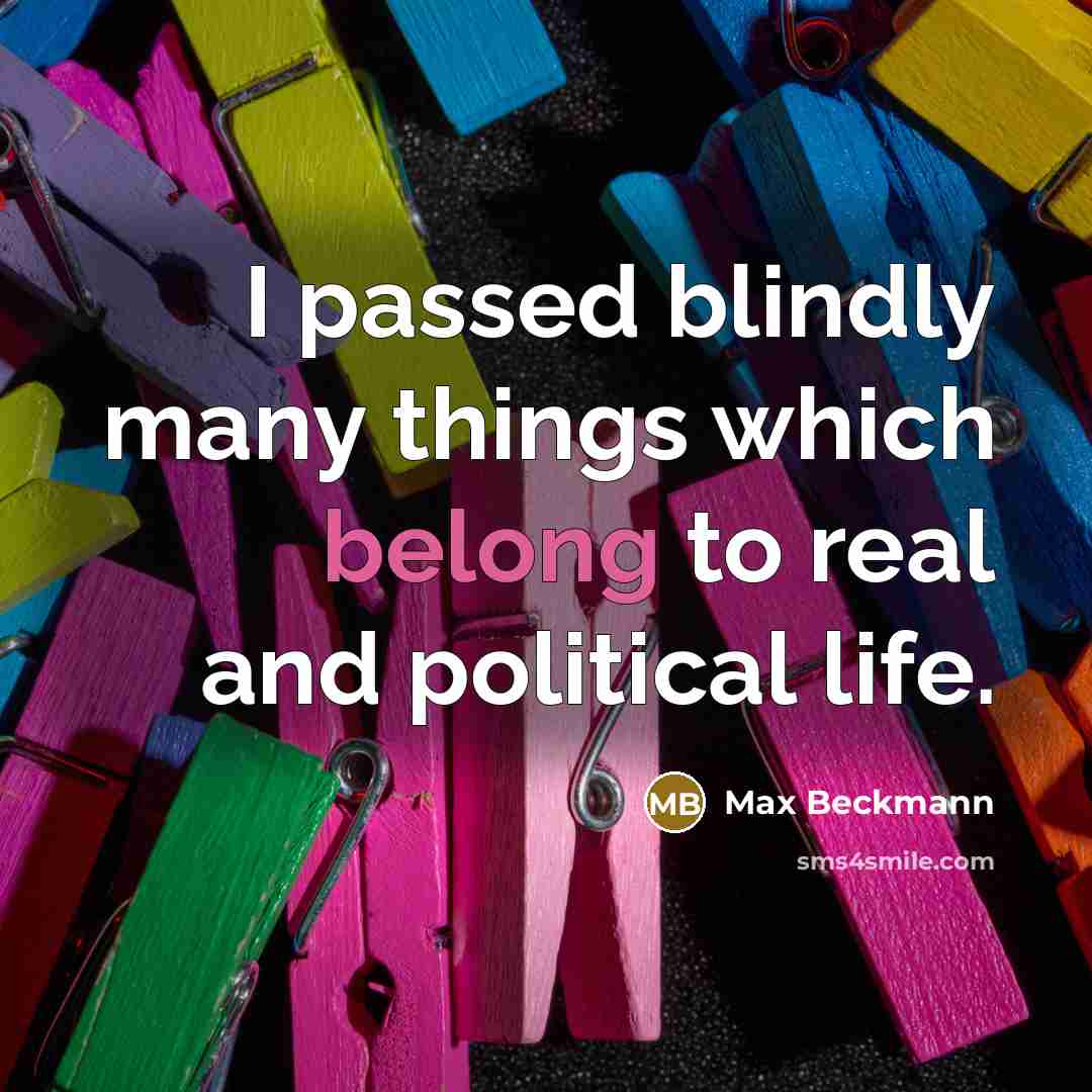 “I passed blindly many things which belong to real and political life.” quote by Max Beckmann