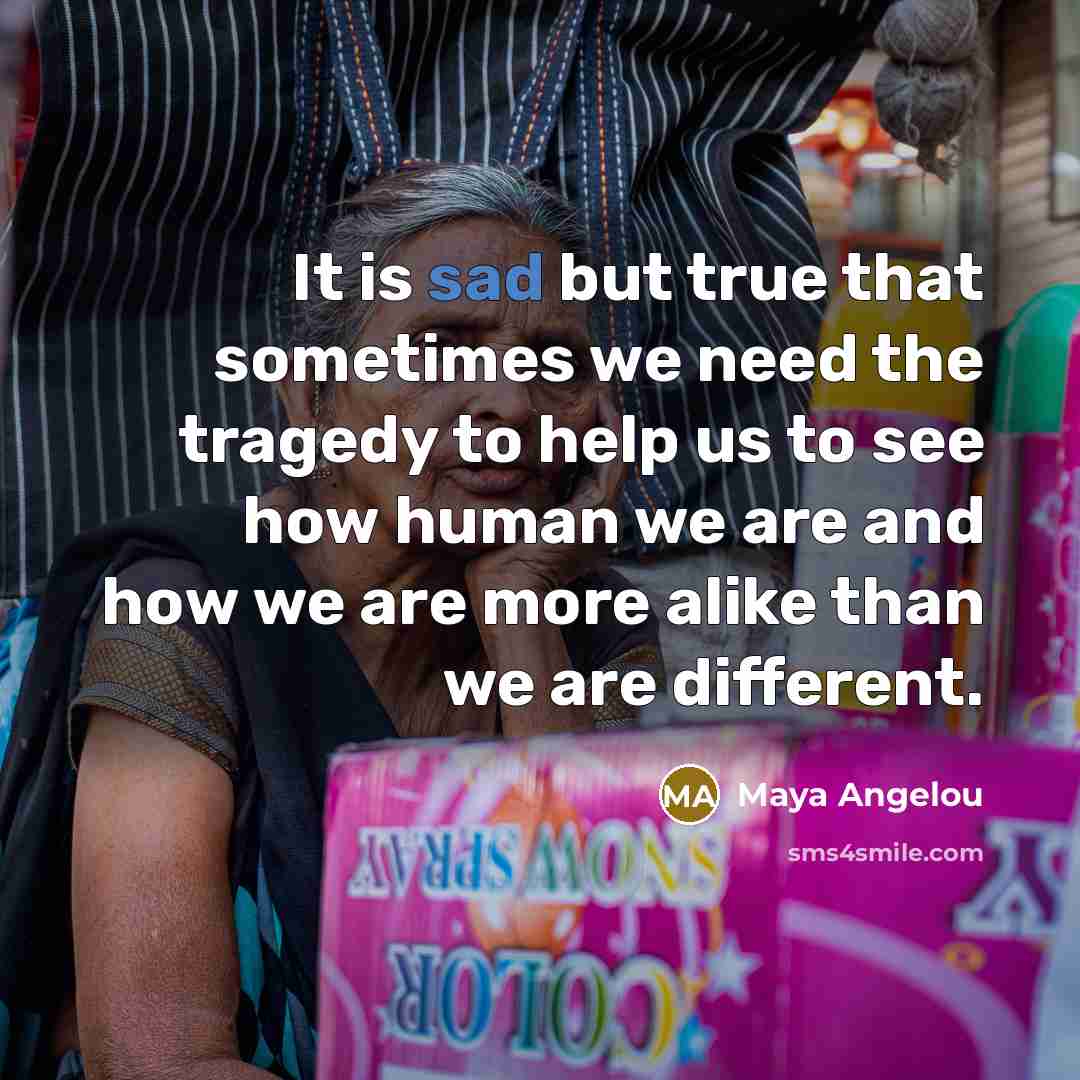 “It is sad but true that sometimes we need the…” quote by Maya Angelou