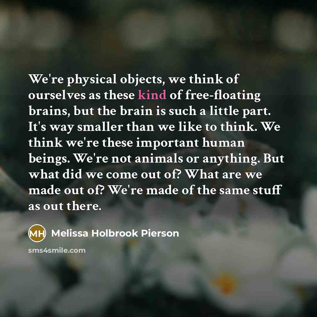 “We're physical objects, we think of ourselves as these kind…” quote by Melissa Holbrook Pierson