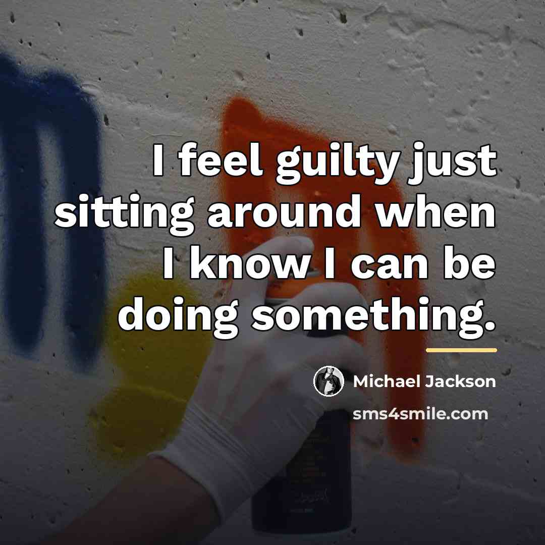 “I feel guilty just sitting around when I know I…” quote by Michael Jackson