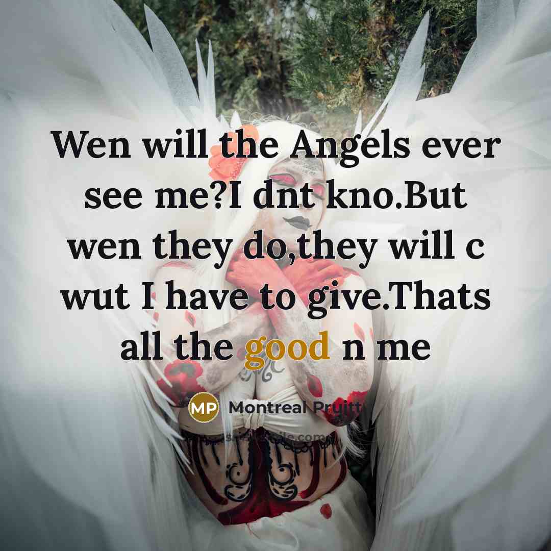 “Wen will the Angels ever see me?I dnt kno.But wen they do,they will c wut I have to give.Thats all the good n me” quote by Montreal Pruitt