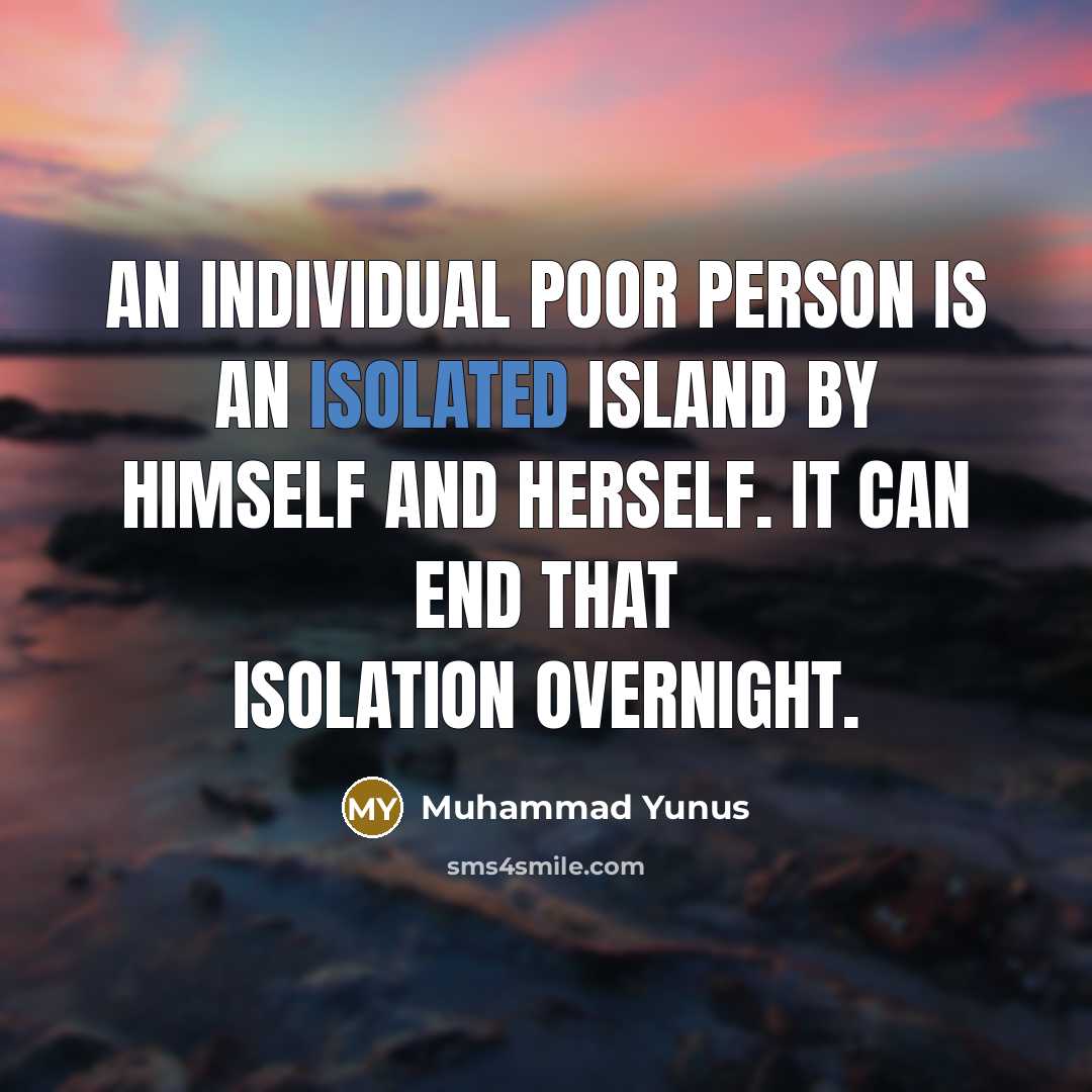 “An individual poor person is an isolated island by himself…” quote by Muhammad Yunus