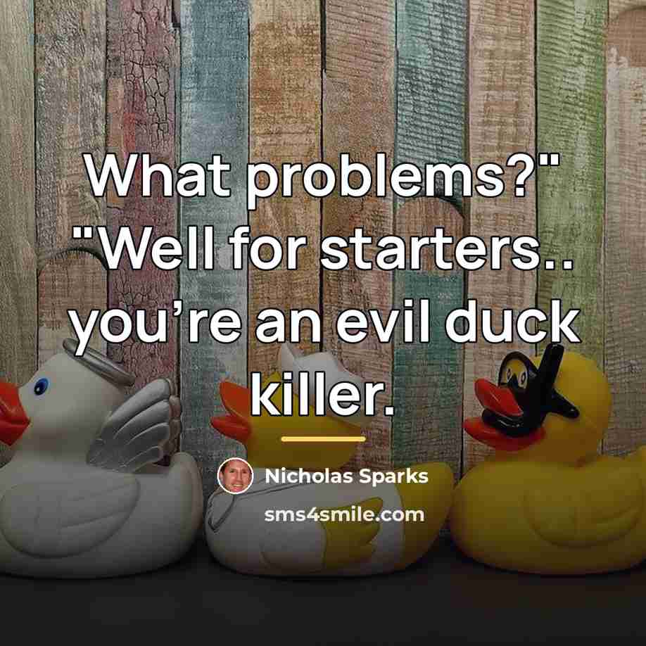 “What problems?" "Well for starters.. you're an evil duck killer.…” quote by Nicholas Sparks