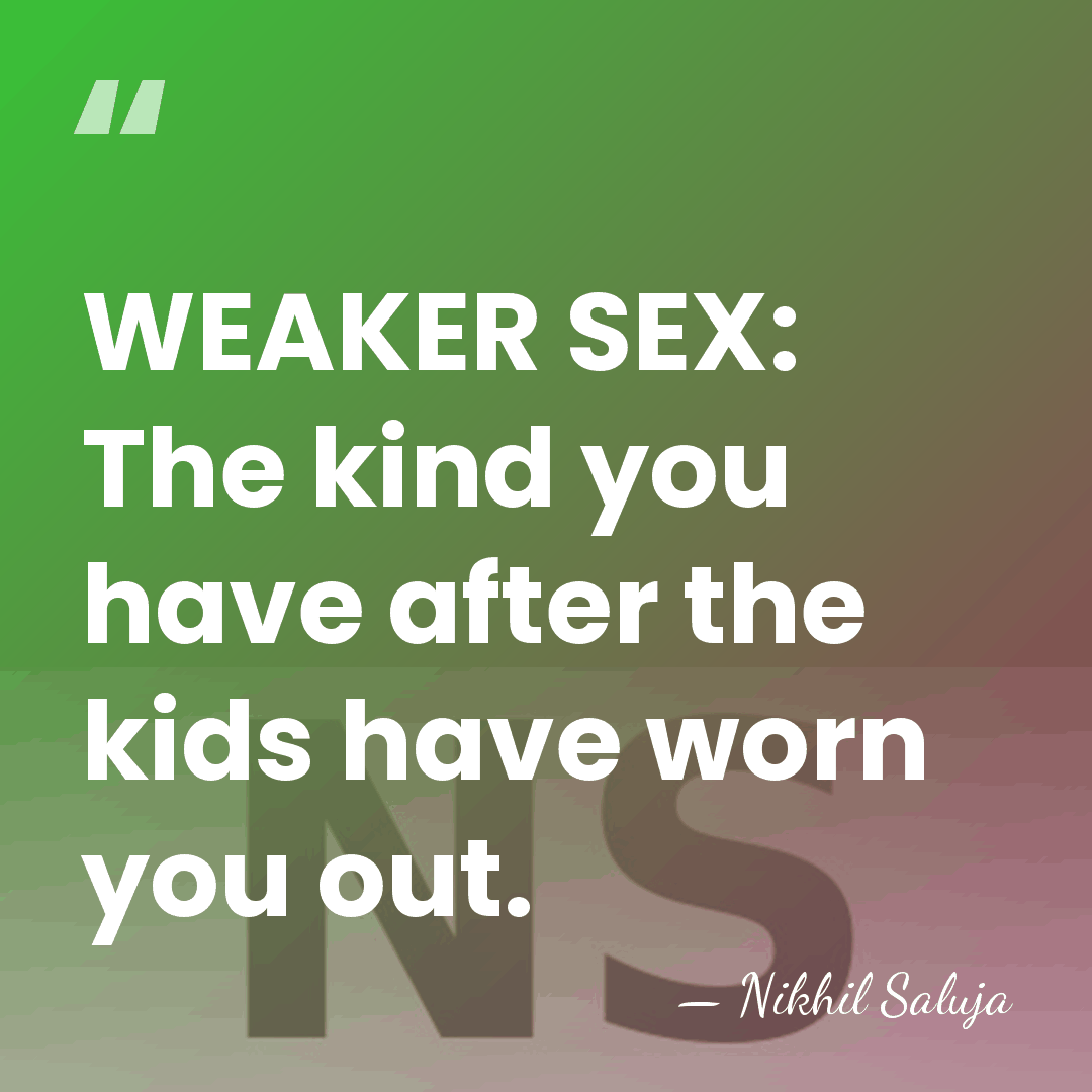 WEAKER SEX: The kind you have after the kids have worn you&hellip; - Nikhil Saluja