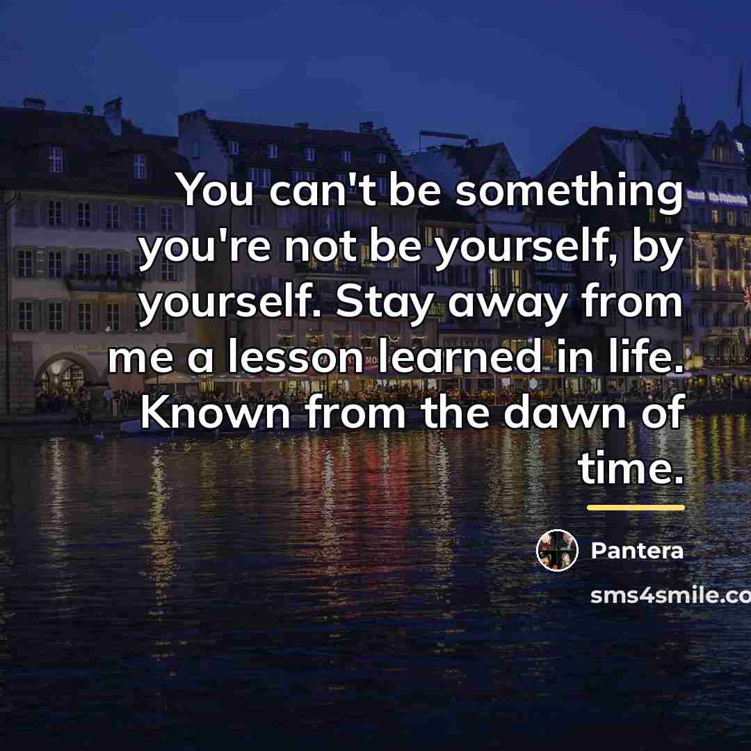 “You can't be something you're not be yourself, by yourself.…” quote by Pantera