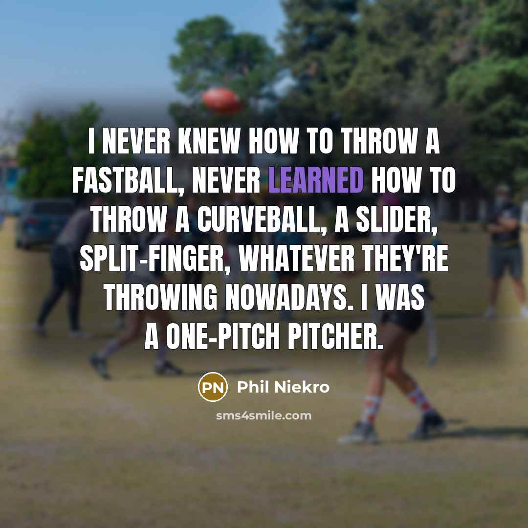 “I never knew how to throw a fastball, never learned…” quote by Phil Niekro