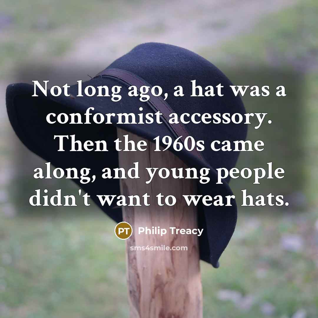 “Not long ago, a hat was a conformist accessory. Then the 1960s came along, and young people didn't want to wear hats.” quote by Philip Treacy