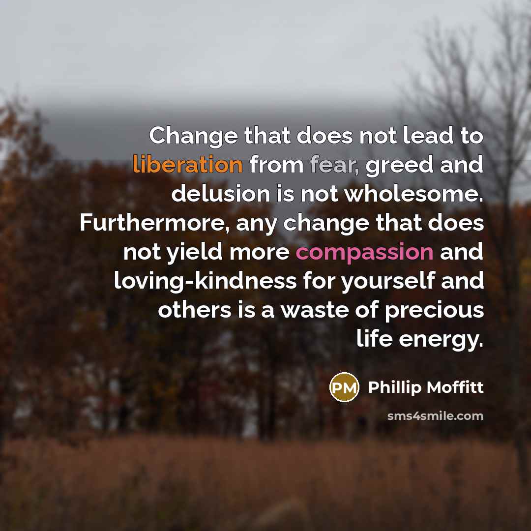 “Change that does not lead to liberation from fear, greed…” quote by Phillip Moffitt