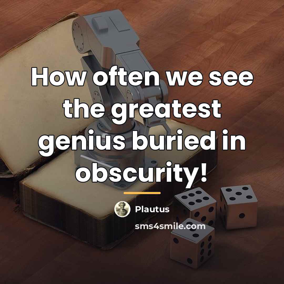 “How often we see the greatest genius buried in obscurity!…” quote by Plautus