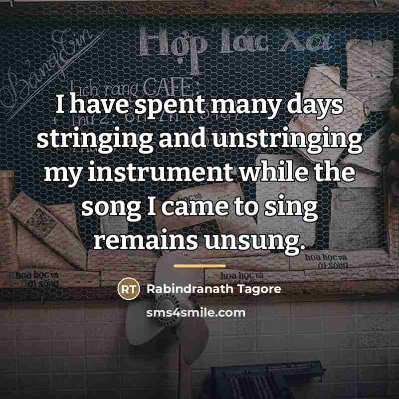 “I have spent many days stringing and unstringing my instrument…” quote by Rabindranath Tagore