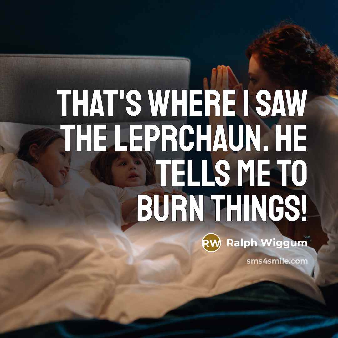 “That's where I saw the Leprchaun. He tells me to burn things!” quote by Ralph Wiggum