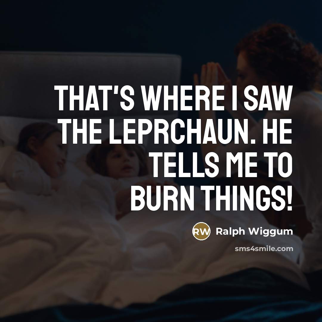 “That's where I saw the Leprchaun. He tells me to…” quote by Ralph Wiggum