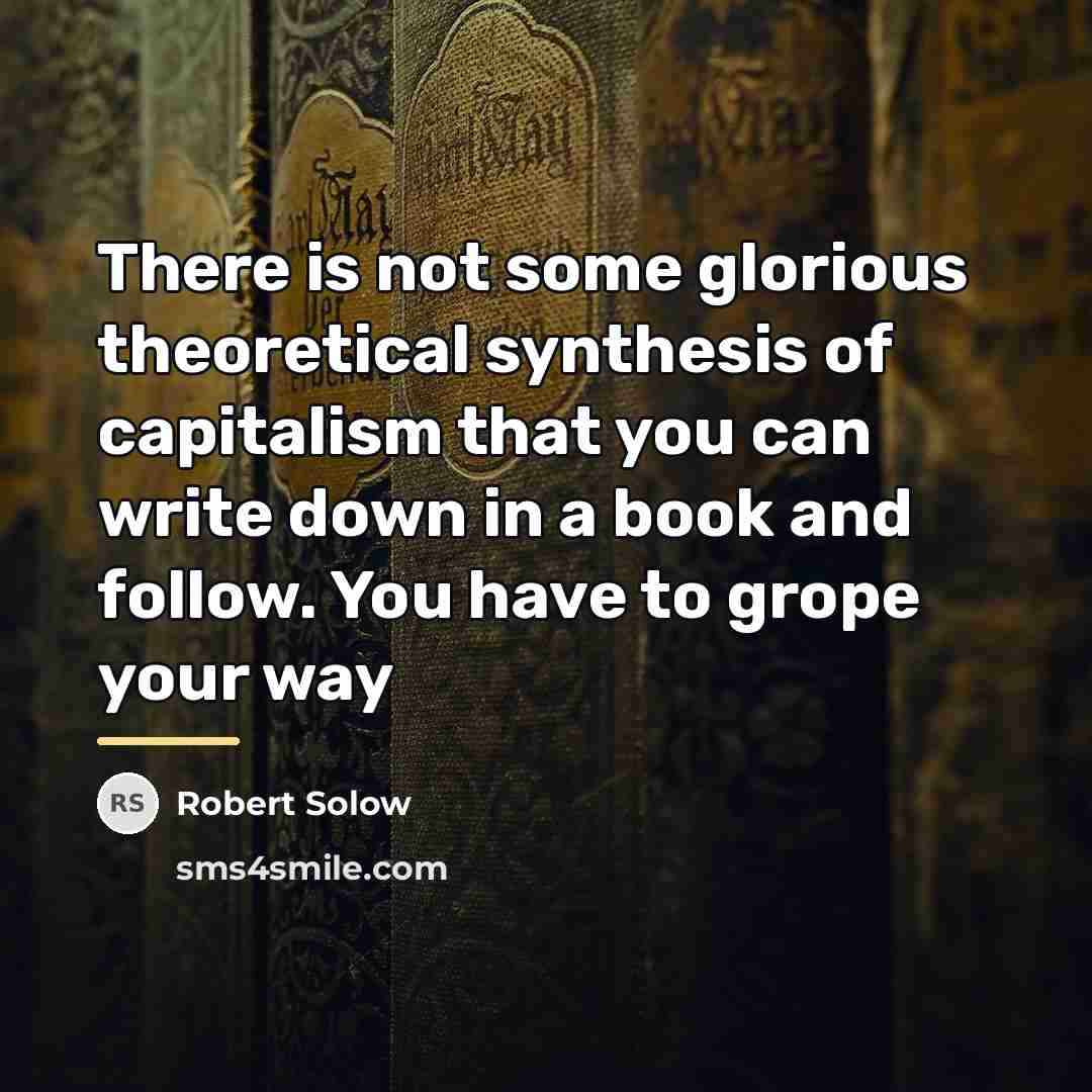“There is not some glorious theoretical synthesis of capitalism that…” quote by Robert Solow