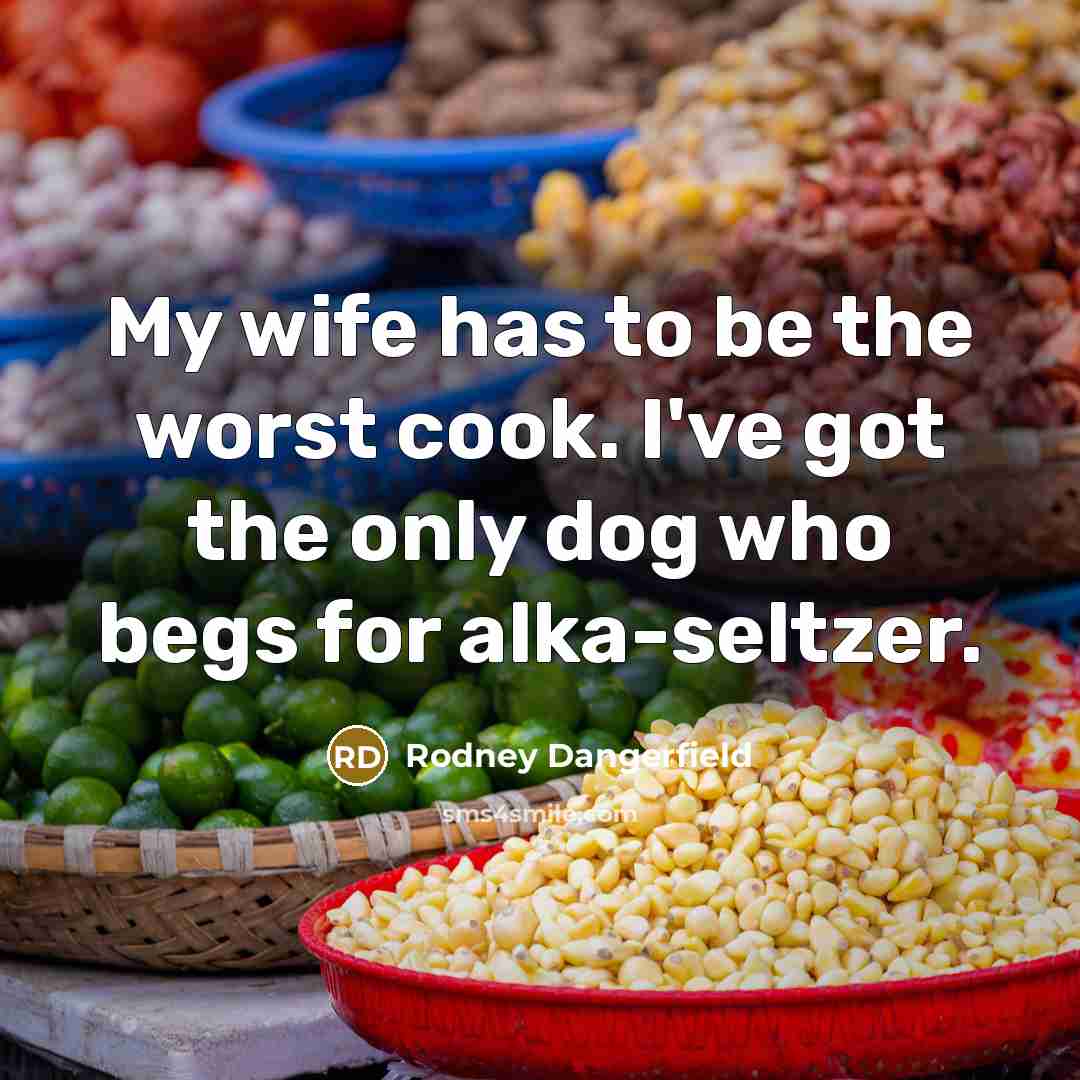 “My wife has to be the worst cook. I've got…” quote by Rodney Dangerfield