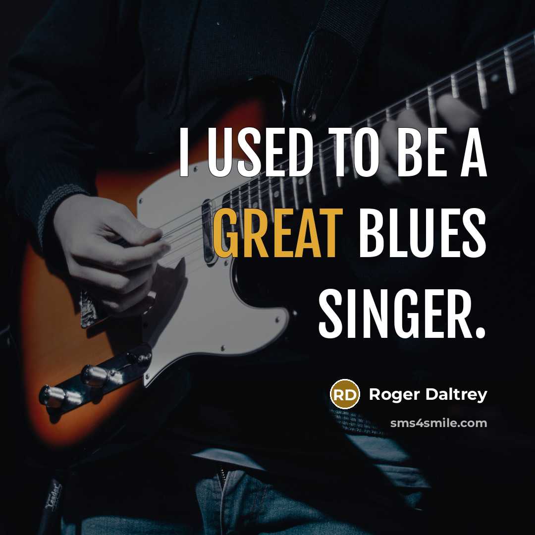 “I used to be a great blues singer.” quote by Roger Daltrey