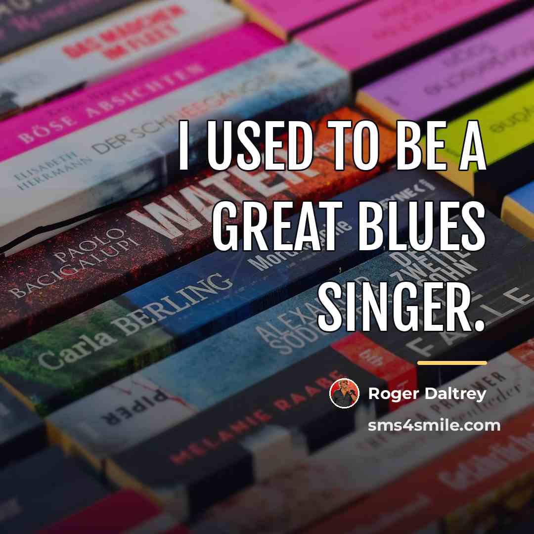 “I used to be a great blues singer.…” quote by Roger Daltrey