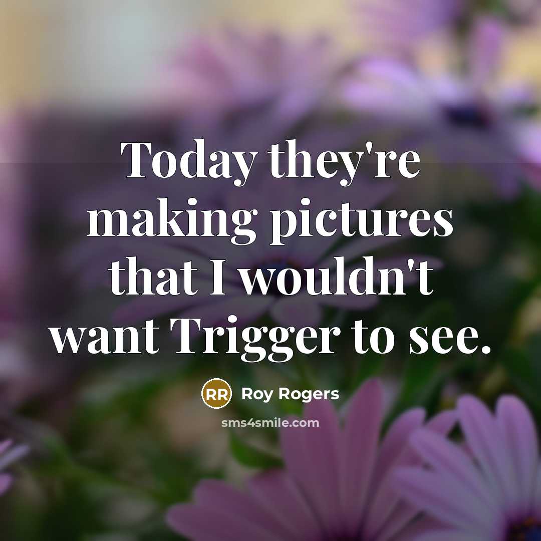 “Today they're making pictures that I wouldn't want Trigger to…” quote by Roy Rogers