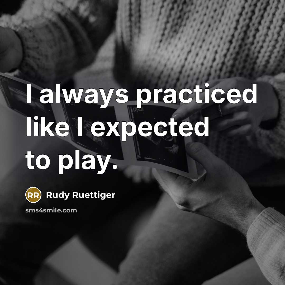 “I always practiced like I expected to play.…” quote by Rudy Ruettiger