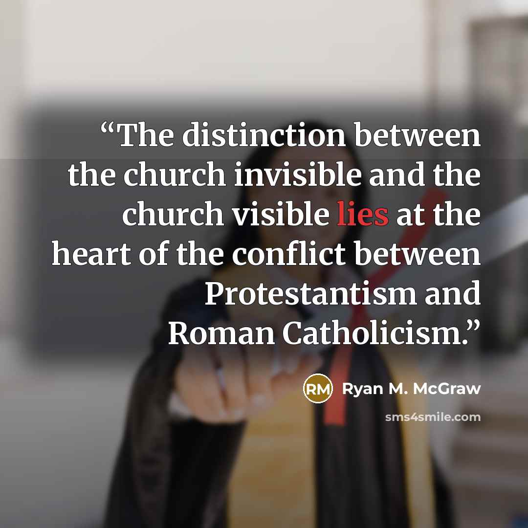 “The distinction between the church invisible and the church visible lies at the heart of the conflict between Protestantism and Roman Catholicism.” quote by Ryan M. McGraw