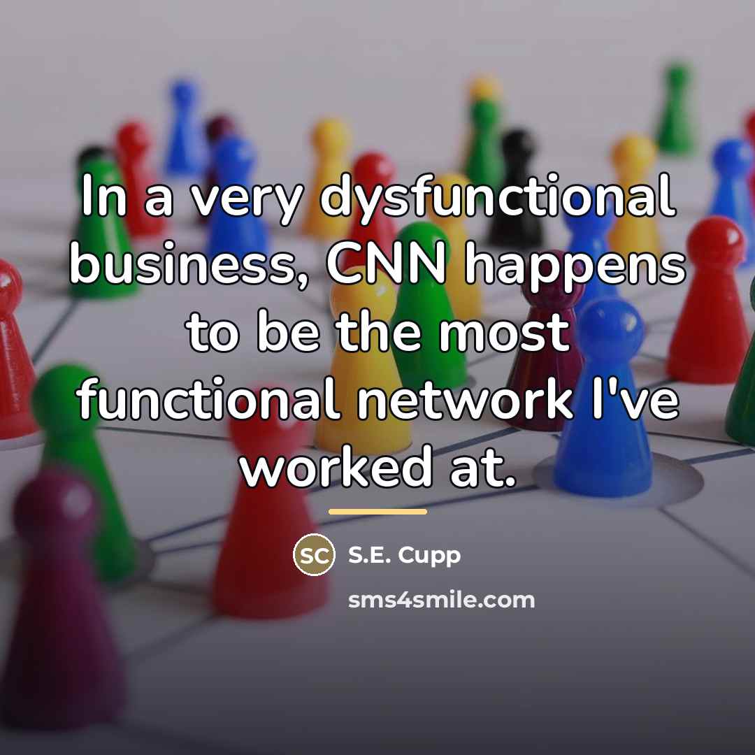 “In a very dysfunctional business, CNN happens to be the…” quote by S.E. Cupp