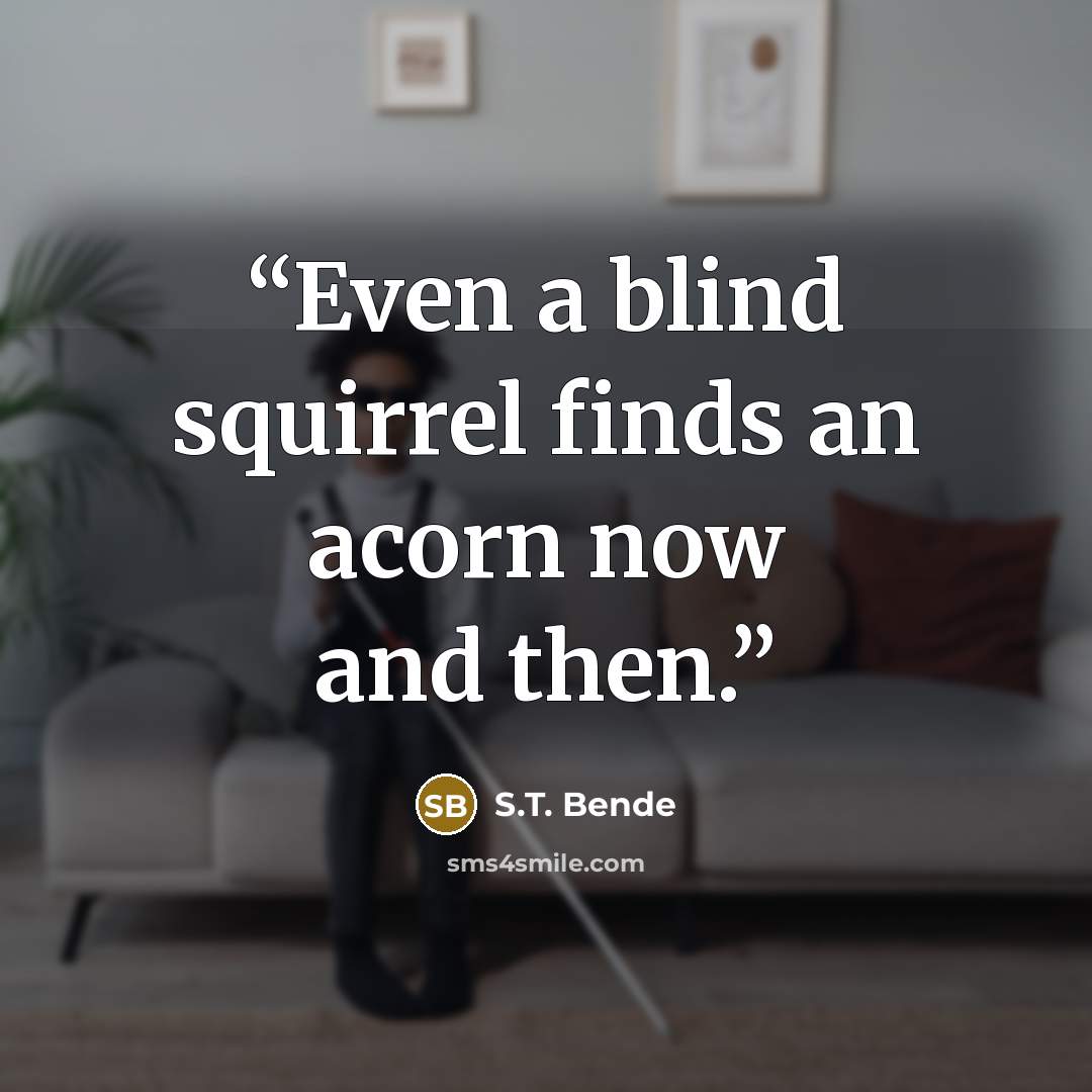 “Even a blind squirrel finds an acorn now and then.” quote by S.T. Bende