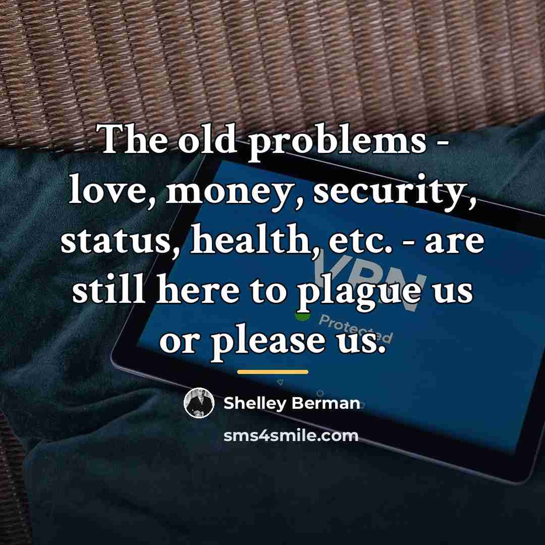 “The old problems - love, money, security, status, health, etc.…” quote by Shelley Berman