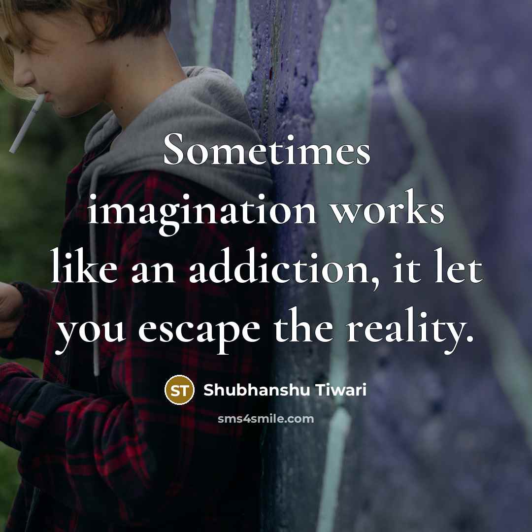 “Sometimes imagination works like an addiction, it let you escape…” quote by Shubhanshu Tiwari