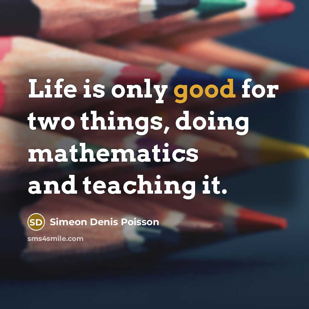 “Life is only good for two things, doing mathematics and…” quote by Simeon Denis Poisson