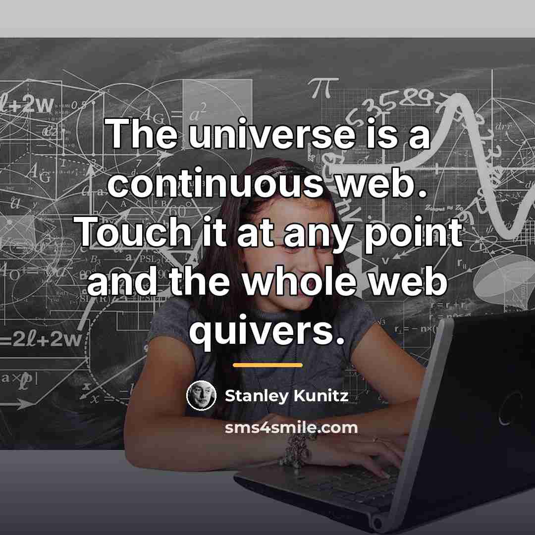 “The universe is a continuous web. Touch it at any…” quote by Stanley Kunitz
