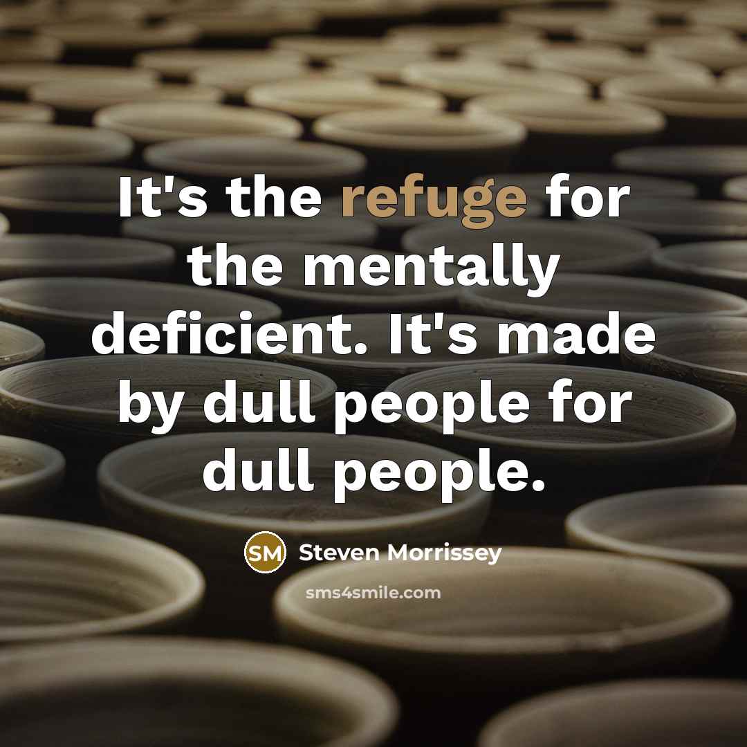 “It's the refuge for the mentally deficient. It's made by…” quote by Steven Morrissey