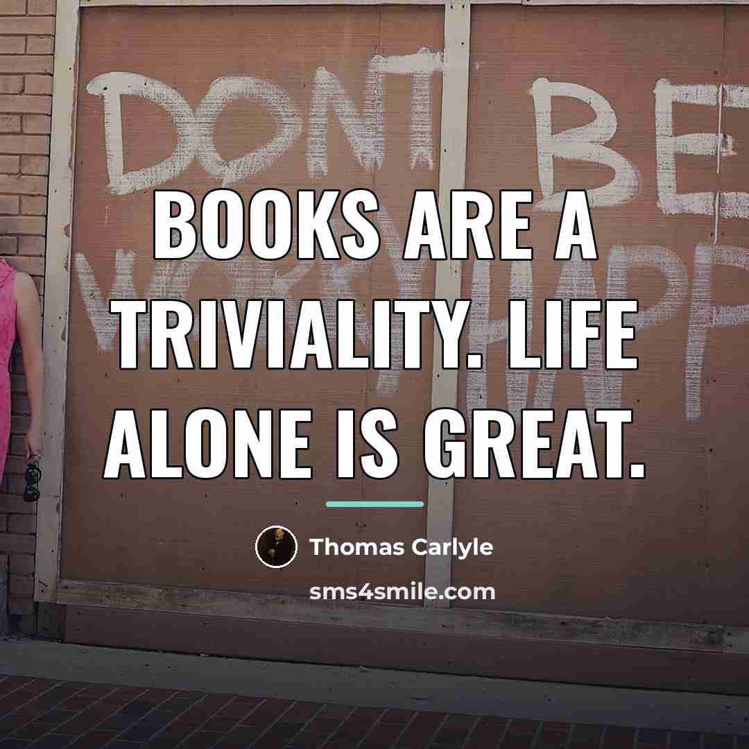 “Books are a triviality. Life alone is great.…” quote by Thomas Carlyle