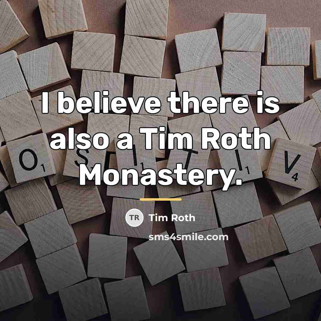 “I believe there is also a Tim Roth Monastery.…” quote by Tim Roth