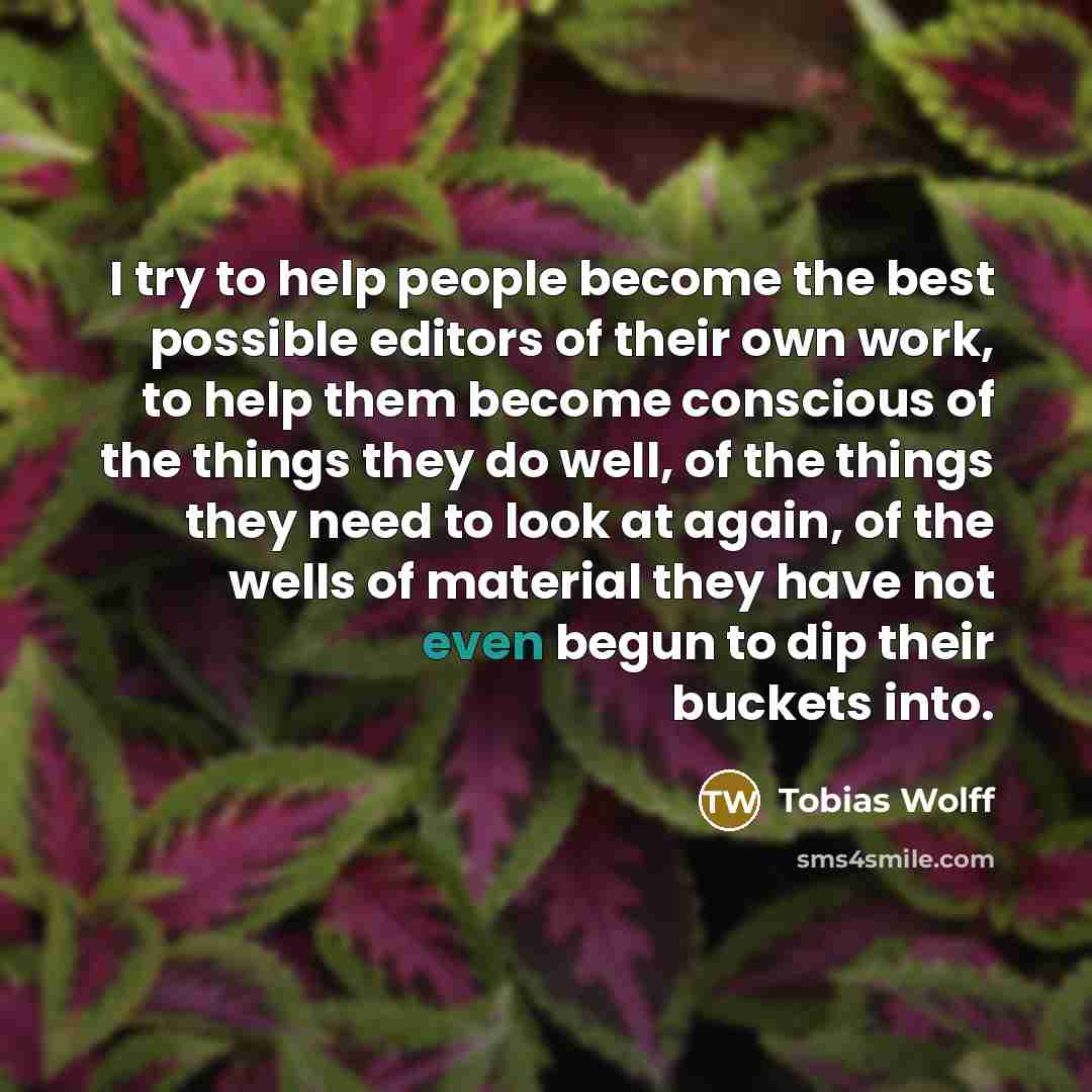 “I try to help people become the best possible editors…” quote by Tobias Wolff