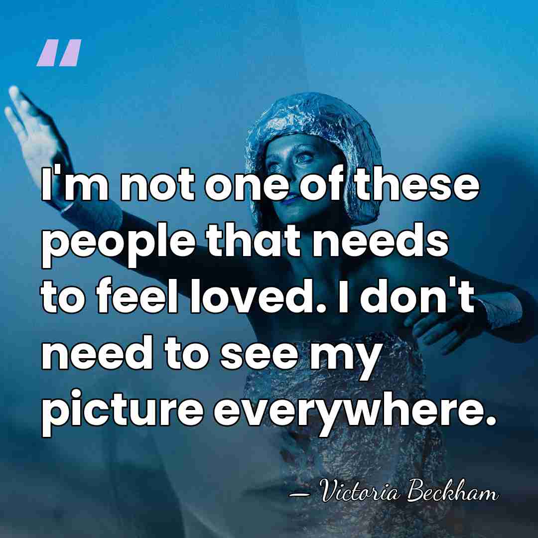 I'm not one of these people that needs to feel loved. I&hellip; - Victoria Beckham