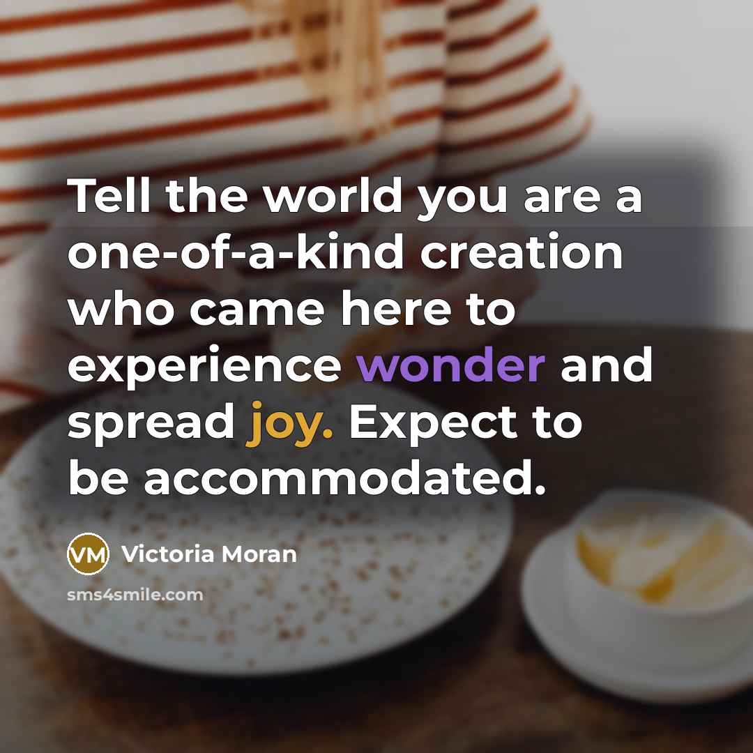 “Tell the world you are a one-of-a-kind creation who came…” quote by Victoria Moran