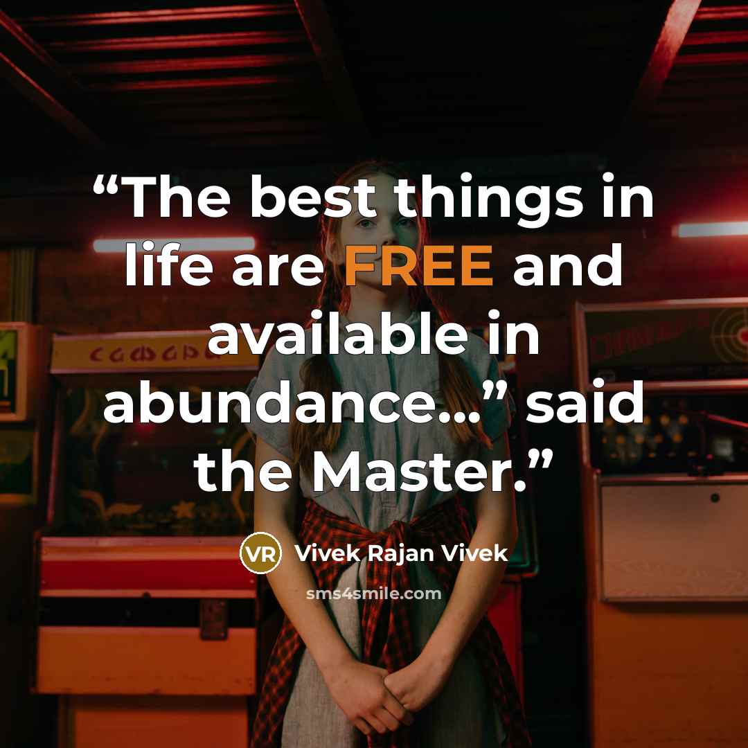 “The best things in life are FREE and available in abundance...” said the Master.” quote by Vivek Rajan Vivek