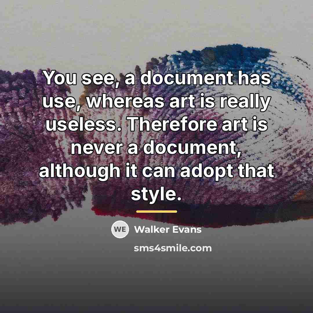 “You see, a document has use, whereas art is really…” quote by Walker Evans