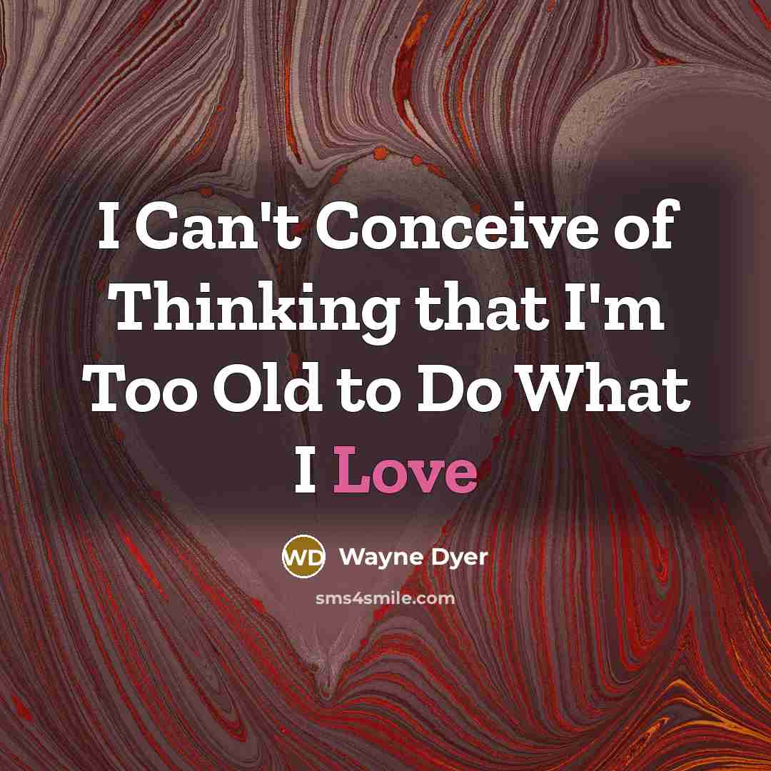“I Can't Conceive of Thinking that I'm Too Old to…” quote by Wayne Dyer
