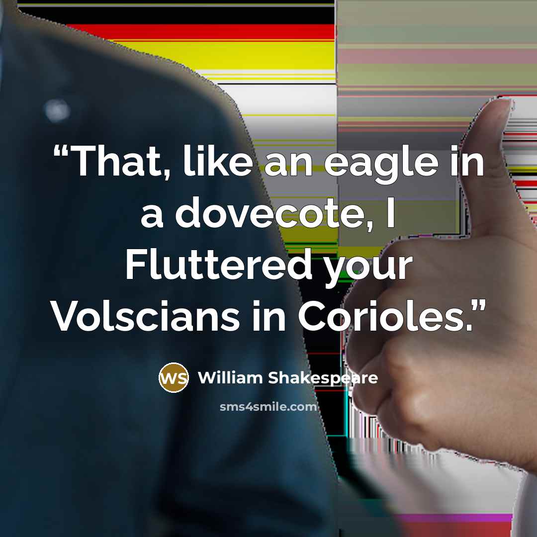 “That, like an eagle in a dovecote, I Fluttered your Volscians in Corioles.” quote by William Shakespeare