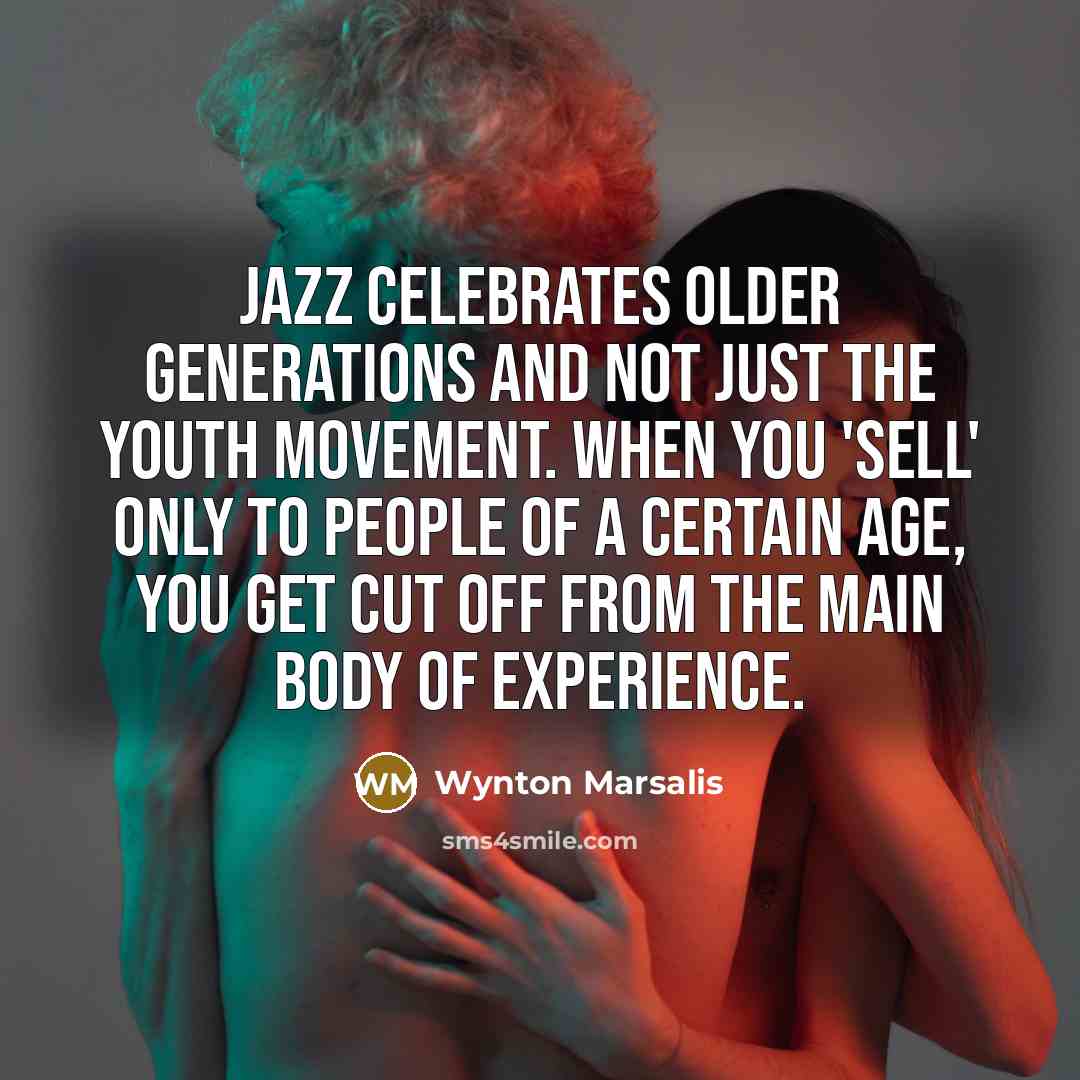 “Jazz celebrates older generations and not just the youth movement.…” quote by Wynton Marsalis