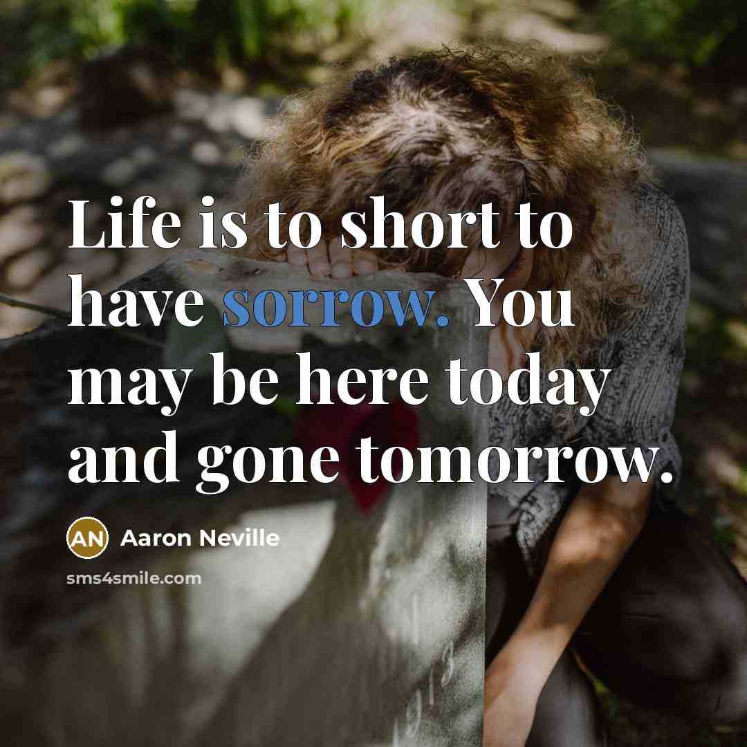 “Life is to short to have sorrow. You may be…” quote by Aaron Neville