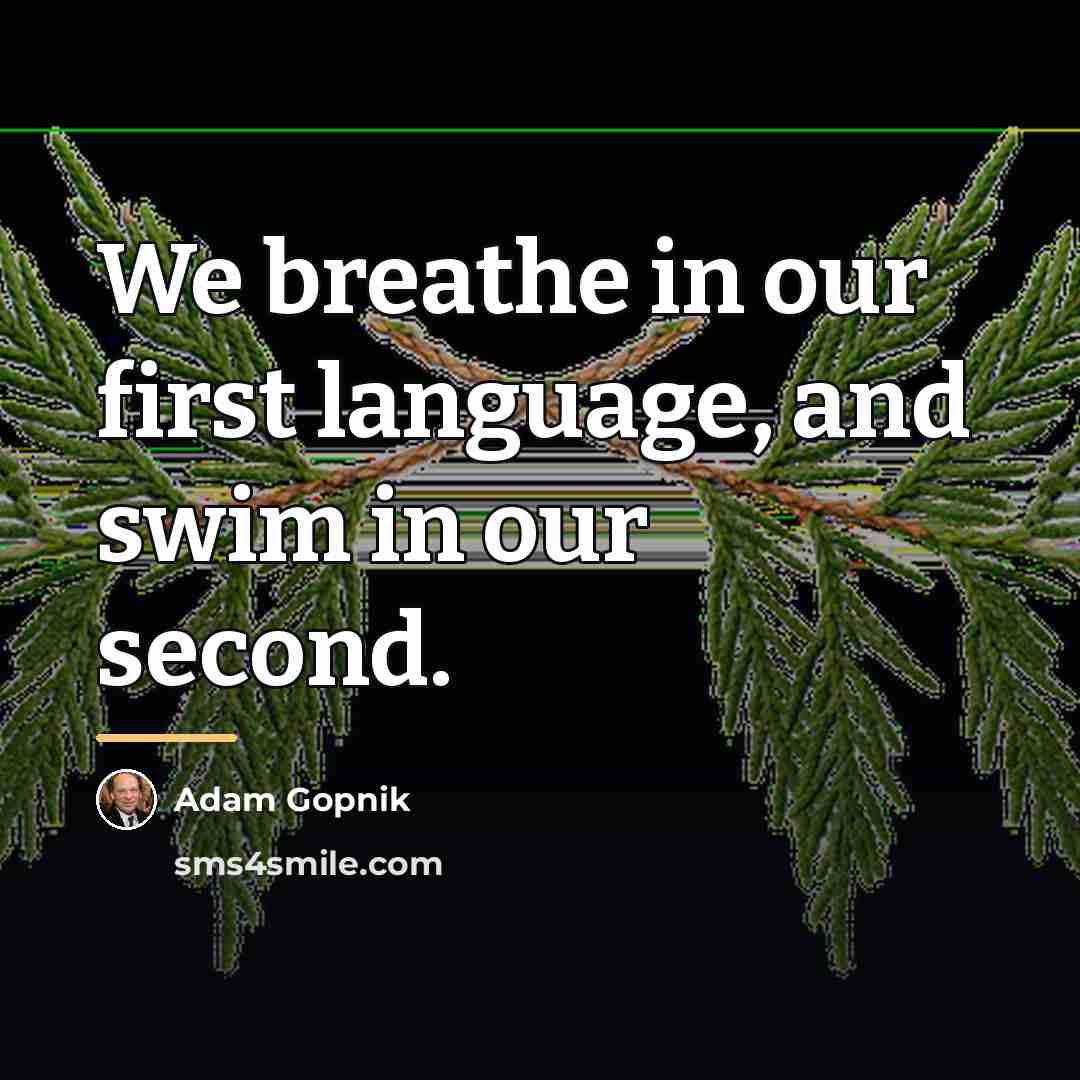 “We breathe in our first language, and swim in our…” quote by Adam Gopnik